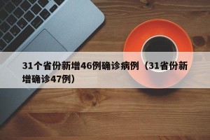 31个省份新增46例确诊病例（31省份新增确诊47例）