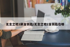 无主之地2刷金钥匙/无主之地2金钥匙在哪