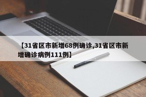【31省区市新增68例确诊,31省区市新增确诊病例111例】