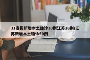 31省份新增本土确诊30例江苏18例/江苏新增本土确诊50例