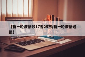 【新一轮疫情涉17省25市/新一轮疫情通报】