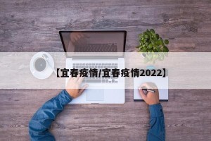 【宜春疫情/宜春疫情2022】