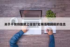关于不做核酸就上征信?无锡当地回应的信息