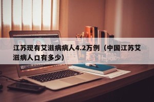 江苏现有艾滋病病人4.2万例（中国江苏艾滋病人口有多少）