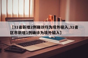 【31省新增2例确诊均为境外输入,31省区市新增1例确诊为境外输入】