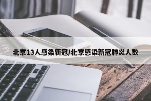 北京13人感染新冠/北京感染新冠肺炎人数