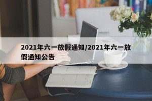 2021年六一放假通知/2021年六一放假通知公告