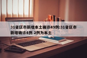 31省区市新增本土确诊49例:31省区市新增确诊4例 2例为本土