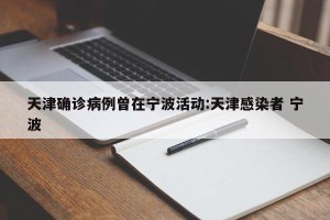 天津确诊病例曾在宁波活动:天津感染者 宁波