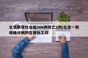 北京新增社会面266例死亡2例/北京一新增确诊病例在报社工作