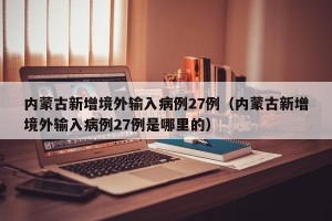 内蒙古新增境外输入病例27例（内蒙古新增境外输入病例27例是哪里的）