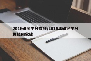 2016研究生分数线/2016年研究生分数线国家线