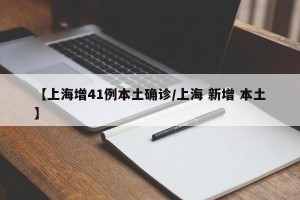 【上海增41例本土确诊/上海 新增 本土】