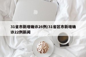 31省市新增确诊26例/31省区市新增确诊22例新闻