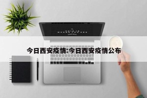 今日西安疫情:今日西安疫情公布