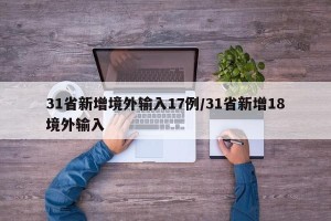 31省新增境外输入17例/31省新增18境外输入