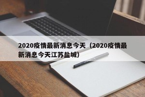 2020疫情最新消息今天（2020疫情最新消息今天江苏盐城）