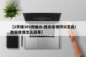 【2天增305例确诊:西安疫情何以至此/西安疫情怎么回事】