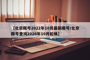 【北京限号2022年10月最新限号/北京限号查询2020年10月轮换】