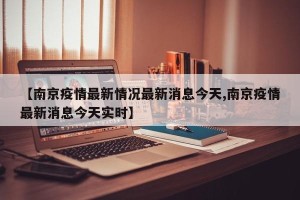 【南京疫情最新情况最新消息今天,南京疫情最新消息今天实时】