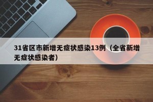 31省区市新增无症状感染13例（全省新增无症状感染者）