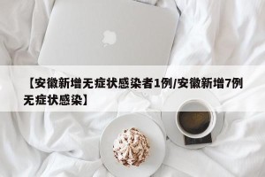 【安徽新增无症状感染者1例/安徽新增7例无症状感染】