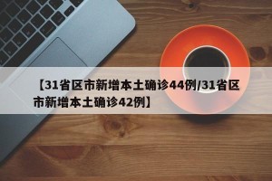 【31省区市新增本土确诊44例/31省区市新增本土确诊42例】