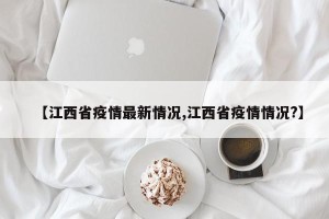 【江西省疫情最新情况,江西省疫情情况?】