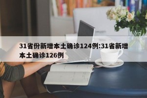 31省份新增本土确诊124例:31省新增本土确诊126例