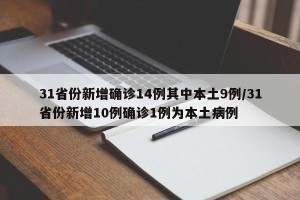 31省份新增确诊14例其中本土9例/31省份新增10例确诊1例为本土病例