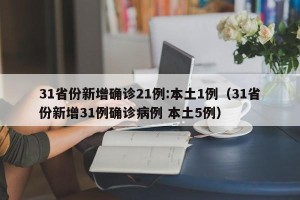 31省份新增确诊21例:本土1例（31省份新增31例确诊病例 本土5例）