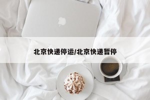 北京快递停运/北京快递暂停