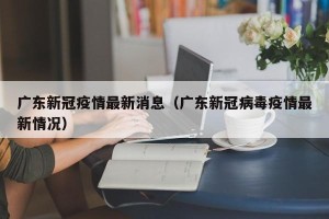 广东新冠疫情最新消息（广东新冠病毒疫情最新情况）