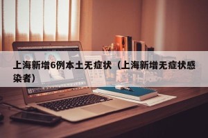 上海新增6例本土无症状（上海新增无症状感染者）