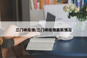 三门峡疫情/三门峡疫情最新情况