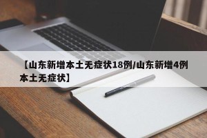 【山东新增本土无症状18例/山东新增4例本土无症状】