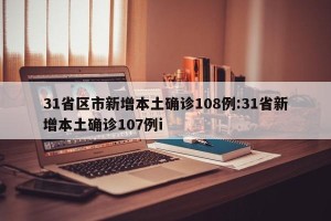 31省区市新增本土确诊108例:31省新增本土确诊107例i