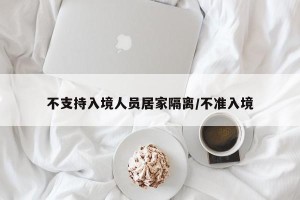 不支持入境人员居家隔离/不准入境