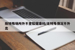 除特殊场所外不查验健康码/无特殊情况不外出