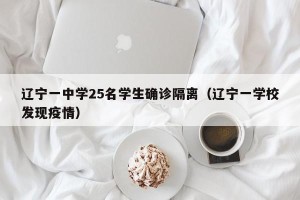 辽宁一中学25名学生确诊隔离（辽宁一学校发现疫情）