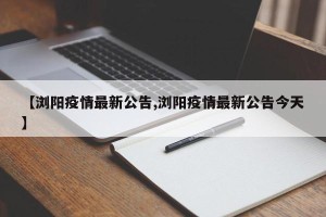 【浏阳疫情最新公告,浏阳疫情最新公告今天】