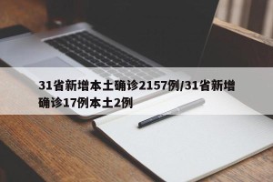 31省新增本土确诊2157例/31省新增确诊17例本土2例
