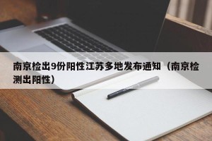 南京检出9份阳性江苏多地发布通知（南京检测出阳性）