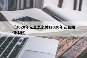 【2020年元旦怎么休/2020年元旦如何休假】