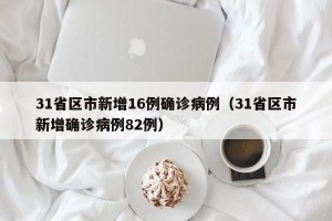 31省区市新增16例确诊病例（31省区市新增确诊病例82例）
